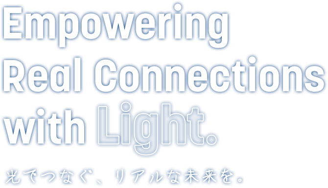 「光でつなぐ、リアルな未来を。」Empowering Real Connections with Light.